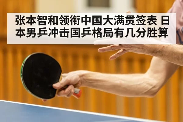 张本智和领衔中国大满贯签表 日本男乒冲击国乒格局有几分胜算