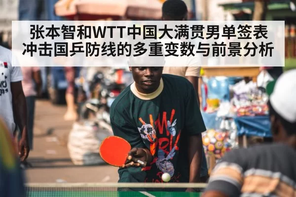 张本智和WTT中国大满贯男单签表冲击国乒防线的多重变数与前景分析